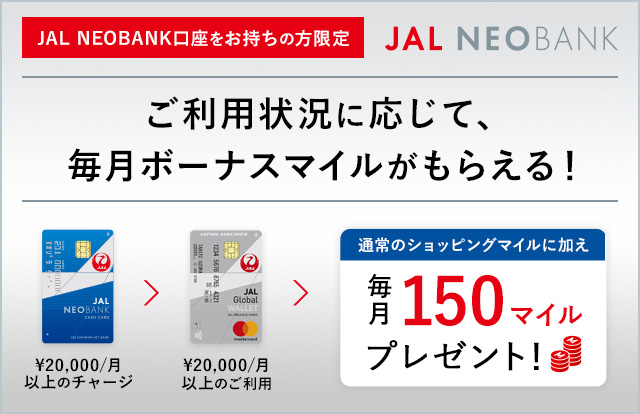 〔JAL NEOBANK口座をお持ちの方限定〕ご利用状況に応じて、毎月ボーナスマイルがもらえる！