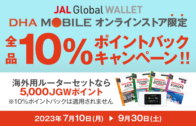DHA MOBILEオンラインストア限定 全品10％ポイントバックキャンペーン！海外用ルーターセットなら5,000JGWポイント※10％ポイントバックは適用されません。期間：2023年7月10日（月）～9月30日（土）