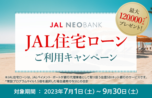 JAL NEOBANK JAL住宅ローンご利用キャンペーン 最大120,000マイル※プレゼント！ ※常設プログラムマイル1.5倍を選択した場合通常付与分との合計 対象期間：2023年7月1日（土）～9月30日（土）