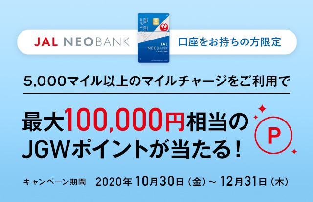 〔JAL NEOBANK口座をお持ちの方限定〕マイルチャージリリース記念キャンペーン 5,000マイル以上のマイルチャージをご利用で最大100,000相当のJGWポイントが当たる！