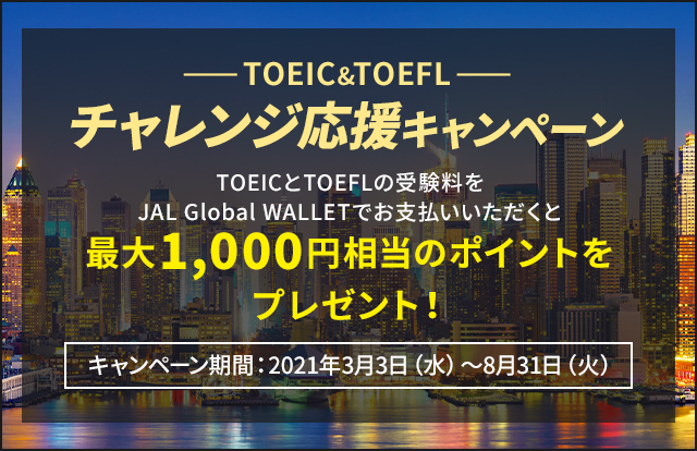 TOEIC&TOEFLチャレンジ応援キャンペーン　TOEICとTOEFLの受験料をJAL Global WALLETでお支払いいただくと、最大1,000円相当のポイントをプレゼント！