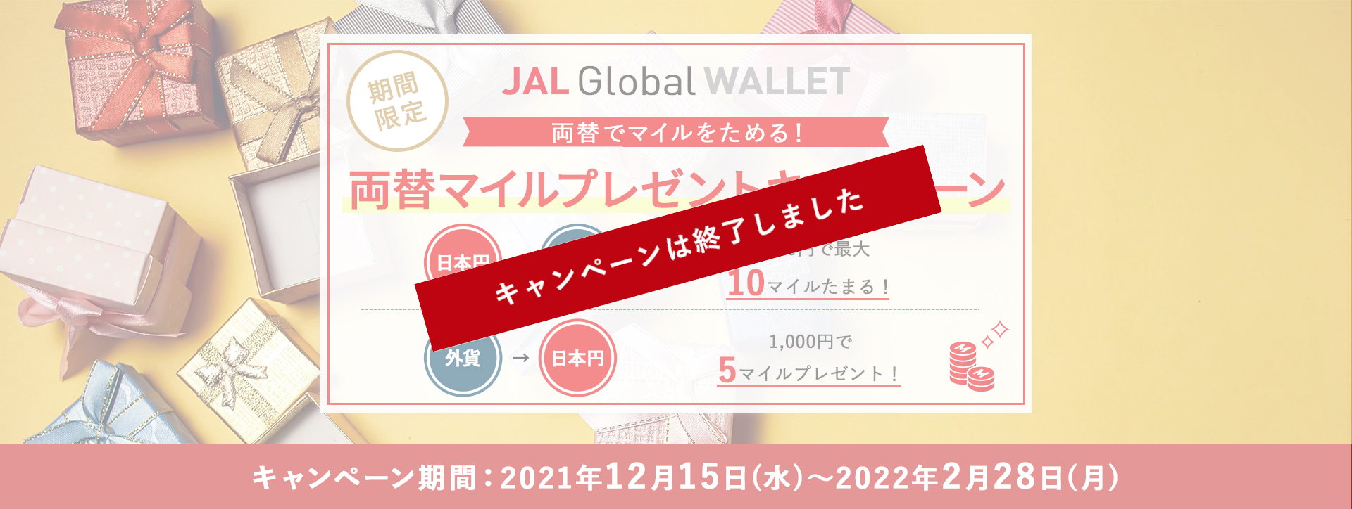 期間限定　JAL Global WALLET　両替でマイルをためる！　両替マイルプレゼントキャンペーン〔日本円→外貨〕1,000円で最大10マイルたまる！〔外貨→日本円〕1,000円で5マイルプレゼント！キャンペーン期間：2021年12月15日（水）～2022年2月28日（月）