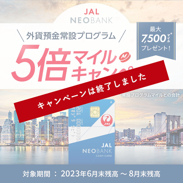 JAL NEOBANK 外貨預金常設プログラム 5倍マイルキャンペーン 対象期間：2023年6月末残高～8月末残高 最大7,500マイル*プレゼント！ *常設プログラムマイルとの合計