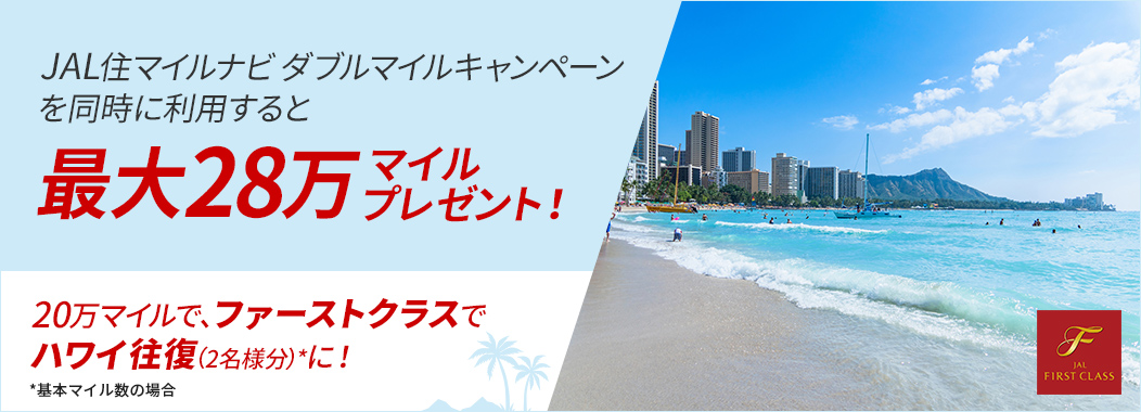 JAL 住マイルナビ ダブルキャンペーンを同時に利用すると最大28万マイルプレゼント！28万マイルで、ファーストクラスでハワイに！