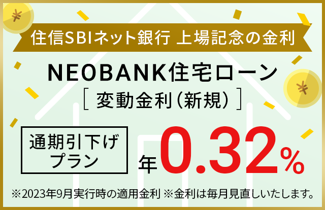 住信SBIネット銀行 上場記念の金利 NEOBANK住宅ローン（変動金利（新規））通期引下げプラン年0.32％　※2023年9月実行時の適用金利　※金利は毎月見直しいたします。