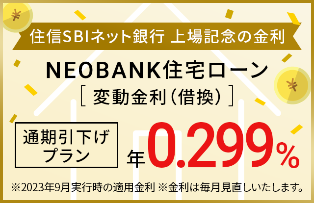 住信SBIネット銀行 上場記念の金利 NEOBANK住宅ローン（変動金利（借換））通期引下げプラン年0.299％　※2023年9月実行時の適用金利　※金利は毎月見直しいたします。
