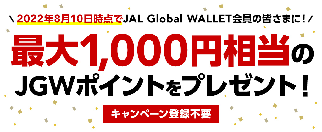 2022年8月10日時点でJAL Global WALLET会員の皆さまに！最大1,000円相当のJGWポイントプレゼントキャンペーン登録不要