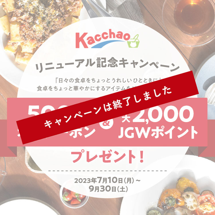 「日々の食卓をちょっとうれしいひとときに」食卓をちょっと華やかにするアイテムをご自宅までお届け！」 Kacchao リニューアル記念キャンペーン　500円オフクーポン&最大2,000JGWポイントプレゼント！　2023年7月10日（月）～9月30日（金）