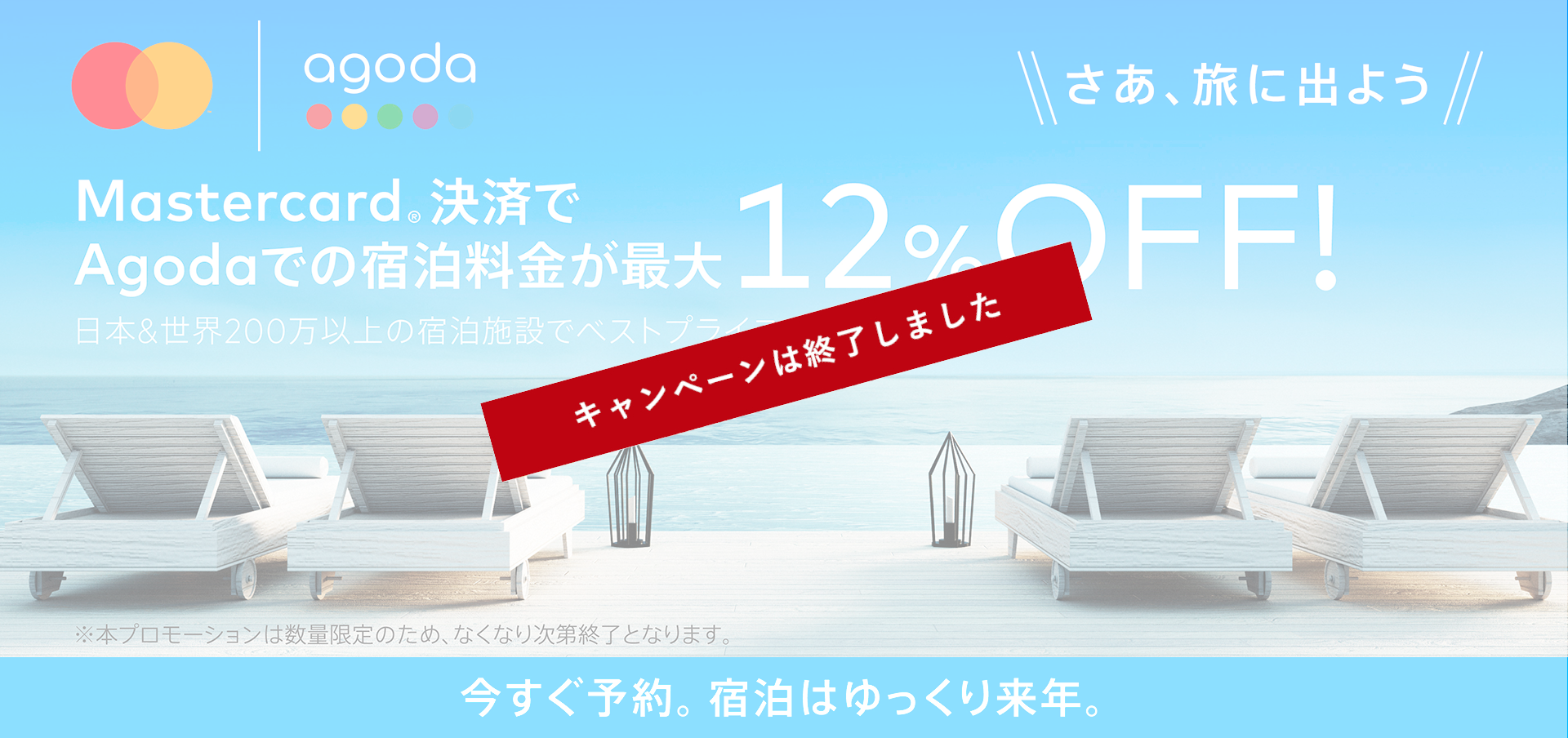 Mastercard決済でAgodaでの宿泊料金が最大12%OFF！日本＆世界200万以上の宿泊施設でベストプライスを。今すぐ予約。宿泊はゆっくり来年。※本プロモーションは数量限定のため、なくなり次第終了となります。