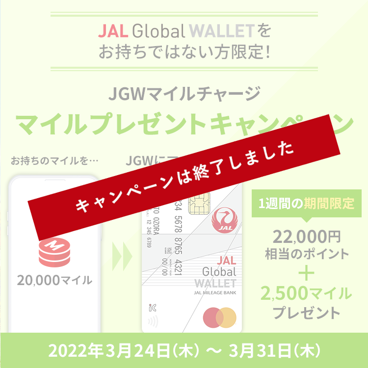 JAL Global WALLETをお持ちではない方限定！　JGWマイルチャージマイルプレゼントキャンペーン　1週間の期間限定22,000円相当のポイント+2,500マイルプレゼント　2022年3月24日（木）～3月31日（木）