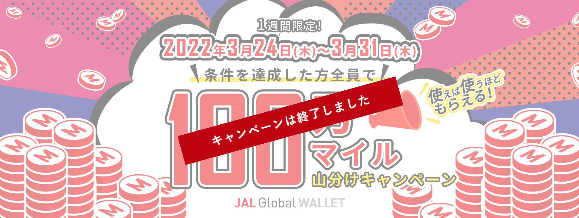 1週間限定！2022年3月24日（木）～3月31日（木）条件を達成した方全員で100万マイル山分けキャンペーン 使えば使うほどもらえる！JAL Global WALLET