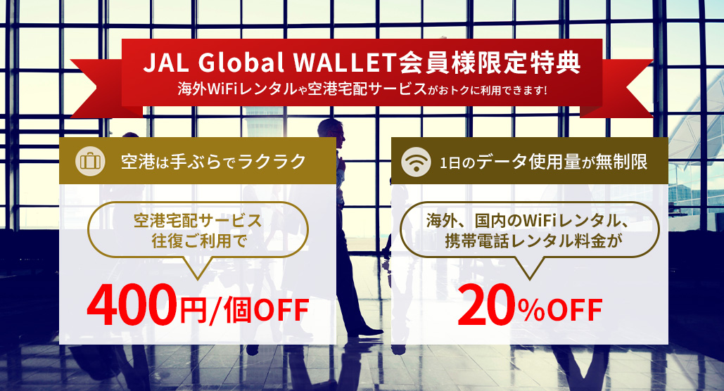 JAL Global WALLET会員様限定特典 海外WiFiレンタルや空港宅配サービスがおトクに利用できます!  空港宅配サービス往復ご利用で400円/個OFF。海外、国内のWiFiレンタル、携帯電話レンタル料金が20%OFF。