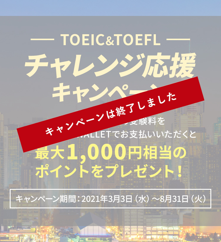 TOEIC&TOEFLチャレンジ応援キャンペーン　TOEICとTOEFLの受験料をJAL Global WALLETでお支払いいただくと、最大1,000円相当のポイントをプレゼント！キャンペーン期間：2021年3月3日（水）～8月31日（火）