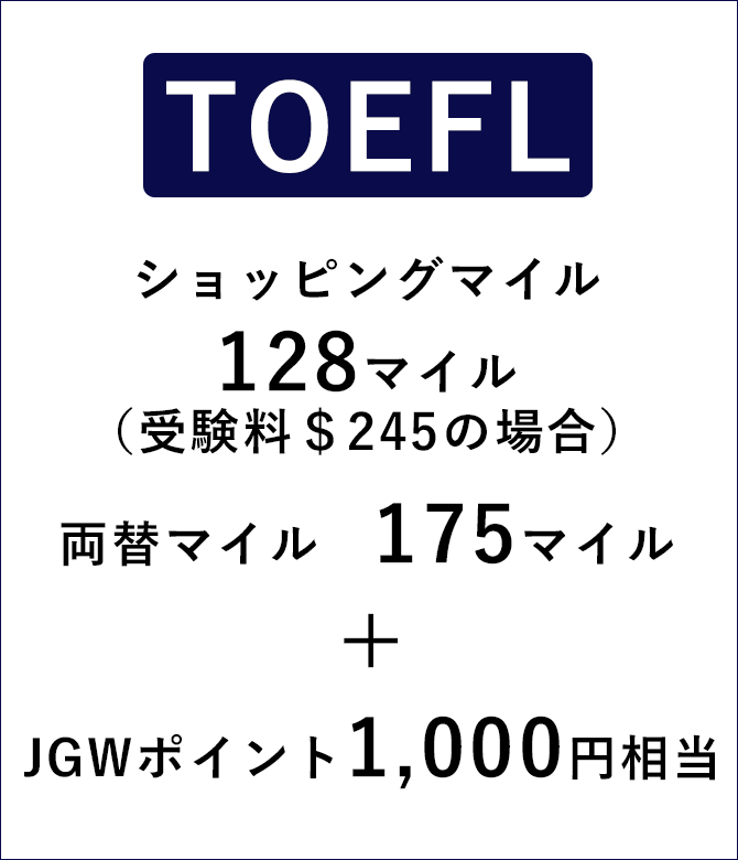 TOEFLの場合、ショッピングマイル128マイル(受験料$245の場合)、両替マイル175マイル+JGWポイント1,000円相当