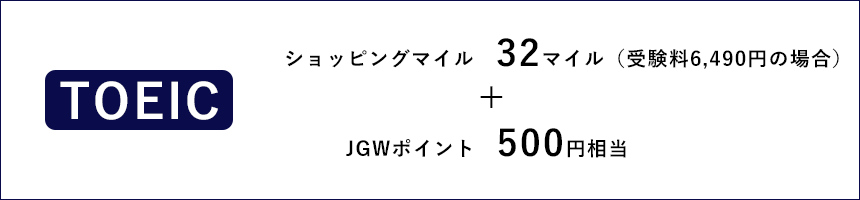 TOEICの場合、ショッピングマイル32マイル（受験料6,490円の場合）+JGWポイント500円相当