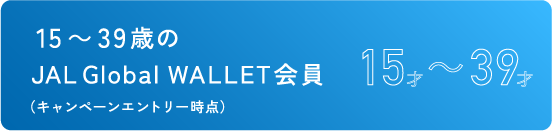 15～39歳のJAL Global WALLET会員（キャンペーンエントリー時点）